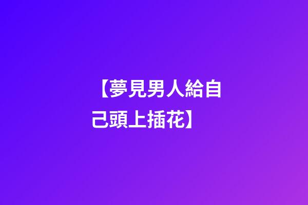 【夢見男人給自己頭上插花】