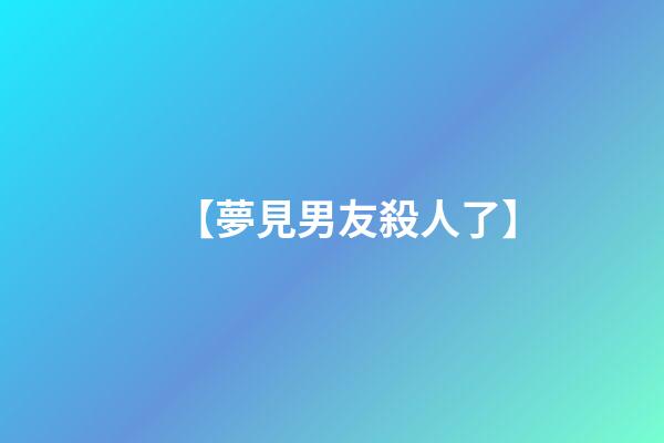 【夢見男友殺人了】