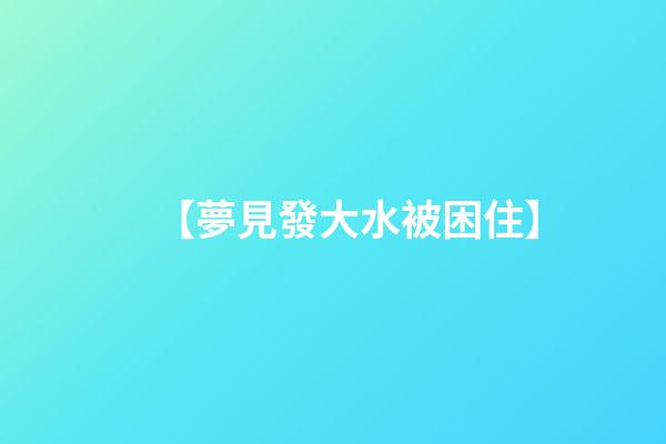 【夢見發大水被困住】