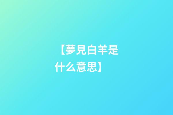 【夢見白羊是什么意思】