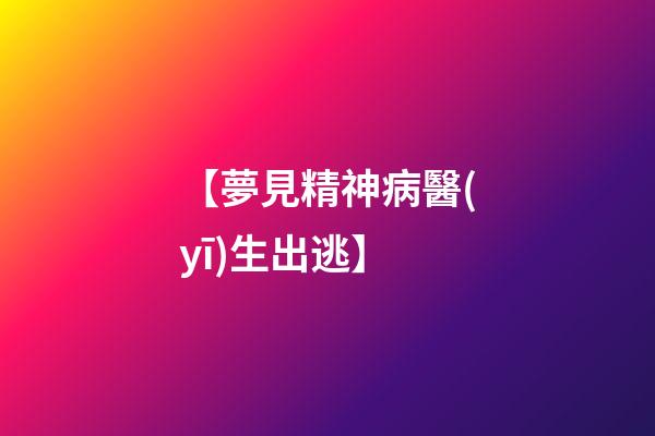 【夢見精神病醫(yī)生出逃】