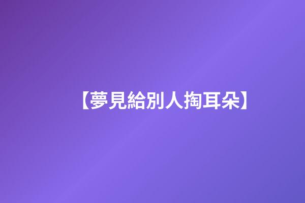【夢見給別人掏耳朵】