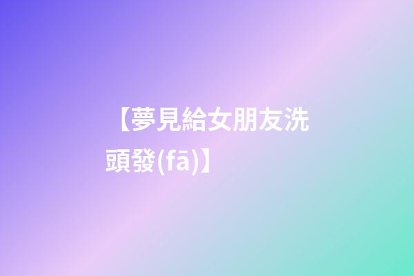 【夢見給女朋友洗頭發(fā)】
