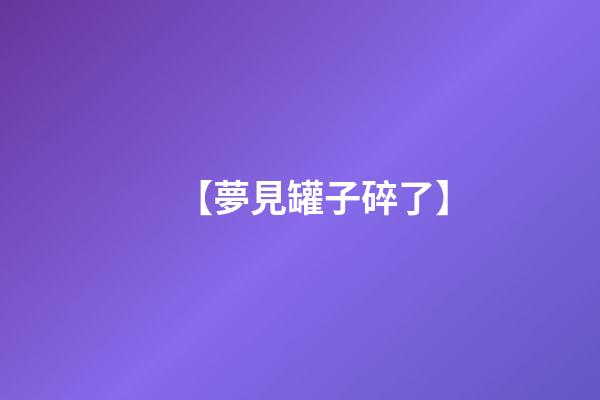 【夢見罐子碎了】