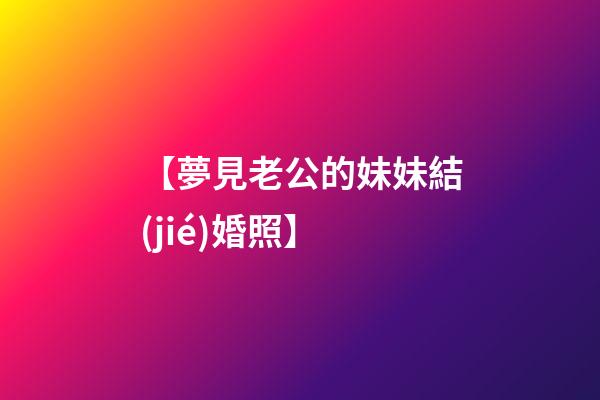 【夢見老公的妹妹結(jié)婚照】