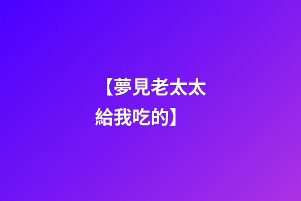 【夢見老太太給我吃的】