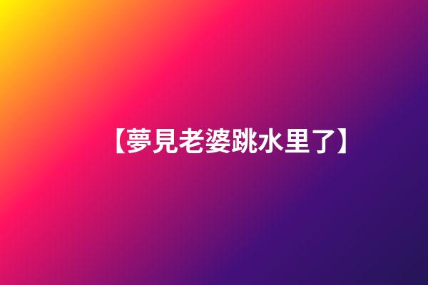 【夢見老婆跳水里了】