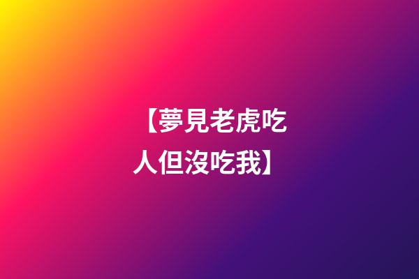 【夢見老虎吃人但沒吃我】