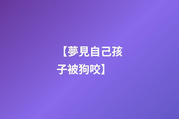 【夢見自己孩子被狗咬】