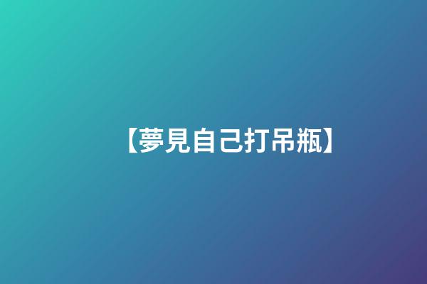 【夢見自己打吊瓶】