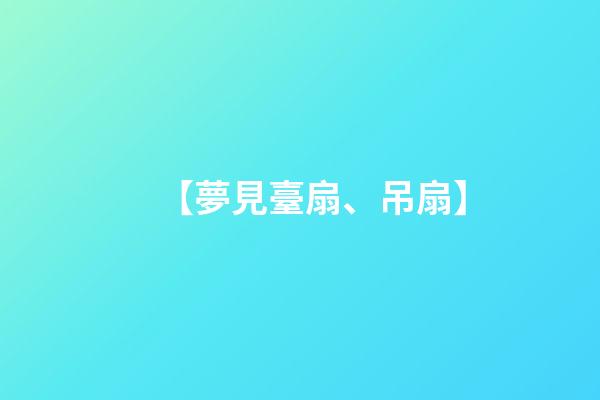 【夢見臺扇、吊扇】