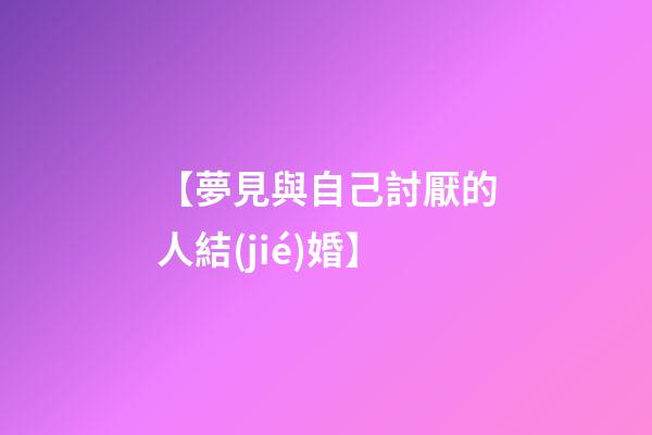 【夢見與自己討厭的人結(jié)婚】
