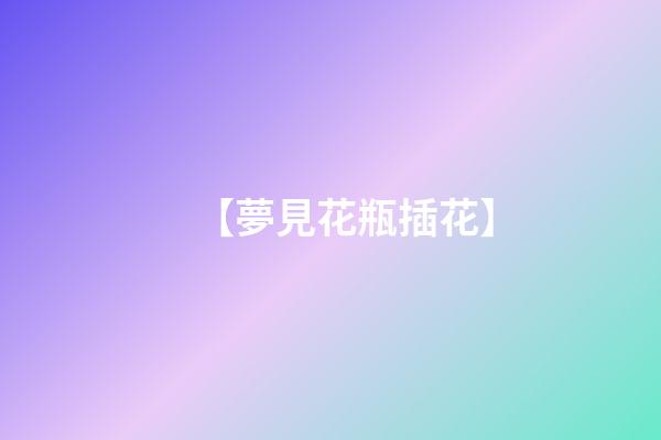 【夢見花瓶插花】