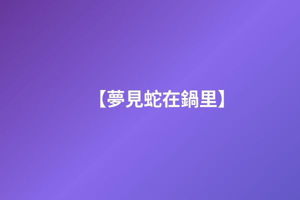 【夢見蛇在鍋里】