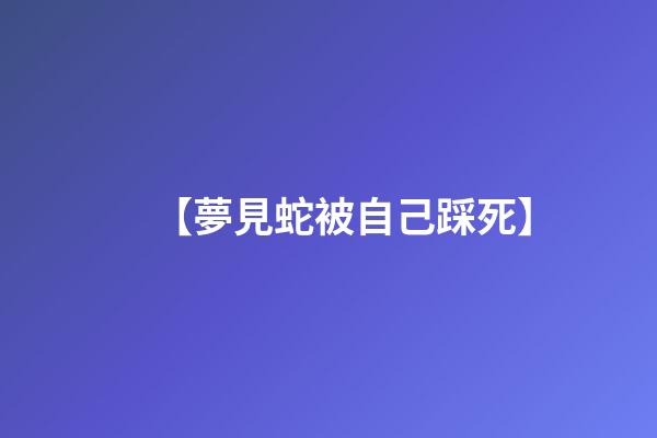 【夢見蛇被自己踩死】