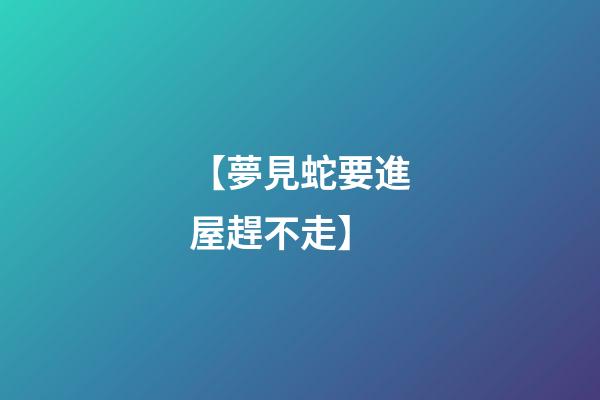 【夢見蛇要進屋趕不走】
