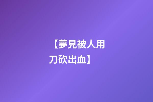 【夢見被人用刀砍出血】