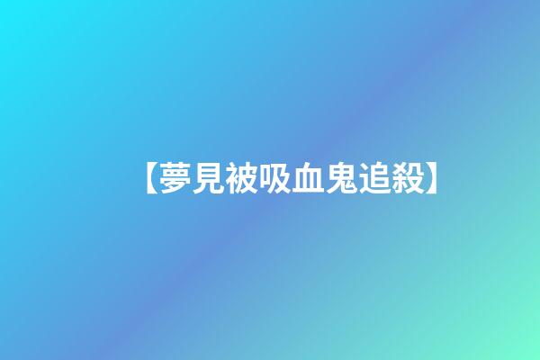 【夢見被吸血鬼追殺】