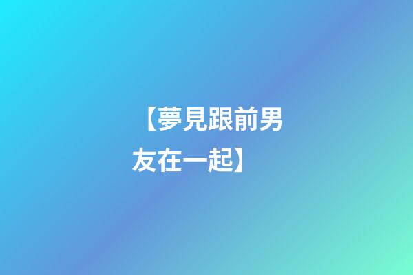 【夢見跟前男友在一起】