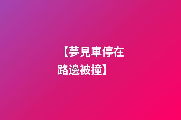 【夢見車停在路邊被撞】