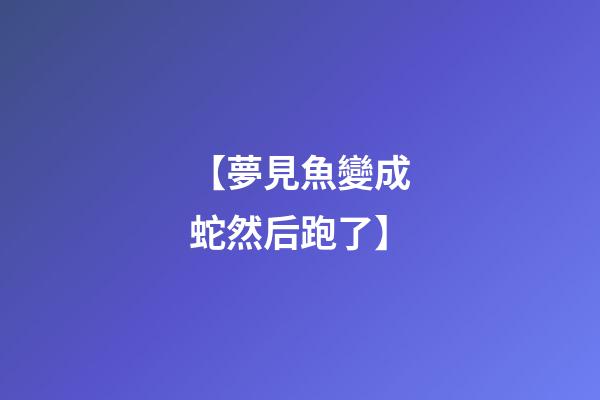 【夢見魚變成蛇然后跑了】