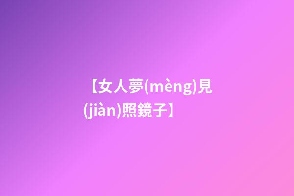 【女人夢(mèng)見(jiàn)照鏡子】
