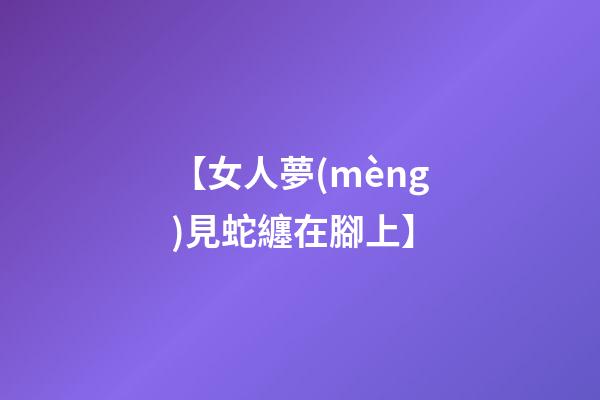 【女人夢(mèng)見蛇纏在腳上】