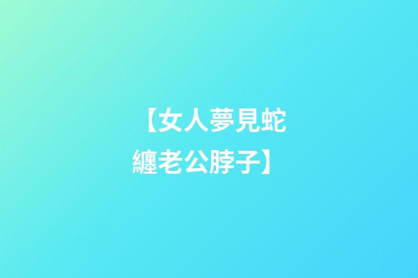 【女人夢見蛇纏老公脖子】