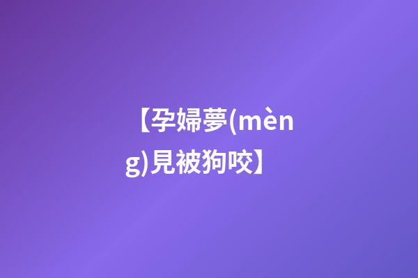【孕婦夢(mèng)見被狗咬】