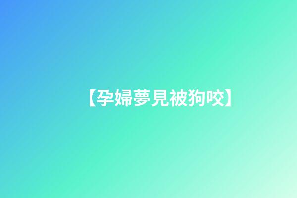 【孕婦夢見被狗咬】