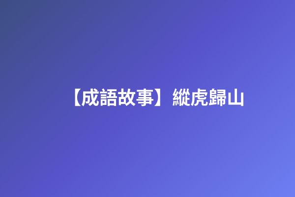 【成語故事】縱虎歸山-第1張-觀點-玄機(jī)派
