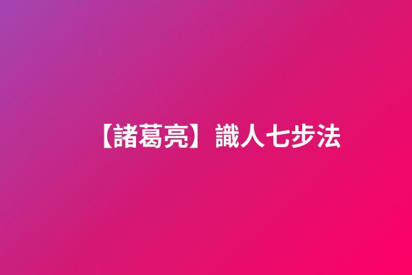 【諸葛亮】識人七步法
