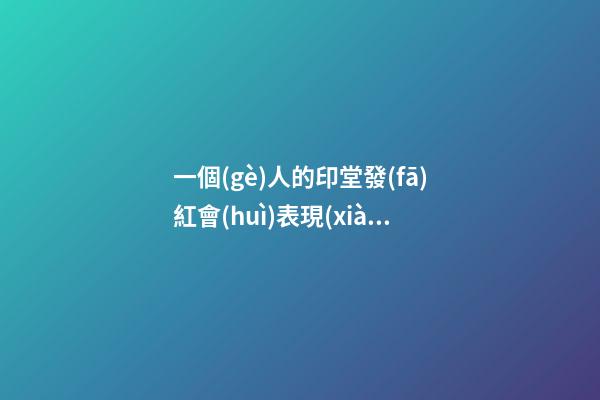 一個(gè)人的印堂發(fā)紅會(huì)表現(xiàn)出很多問(wèn)題