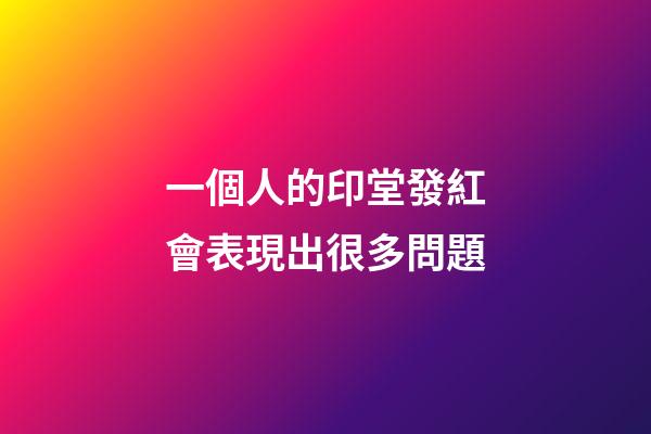 一個人的印堂發紅會表現出很多問題