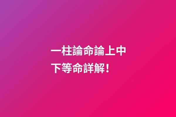 一柱論命論上中下等命詳解！