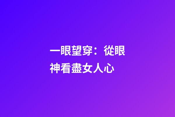 一眼望穿：從眼神看盡女人心