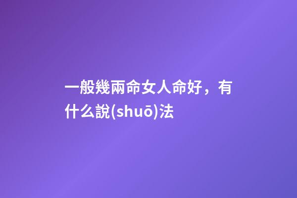 一般幾兩命女人命好，有什么說(shuō)法