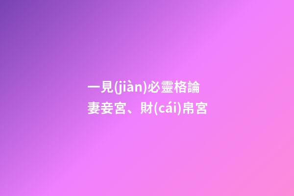 一見(jiàn)必靈格論妻妾宮、財(cái)帛宮