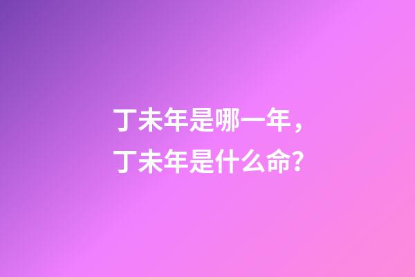 丁未年是哪一年，丁未年是什么命？