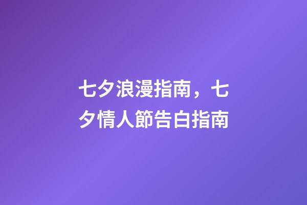 七夕浪漫指南，七夕情人節告白指南-第1張-觀點-玄機派