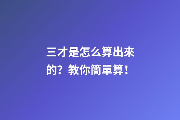 三才是怎么算出來的？教你簡單算！