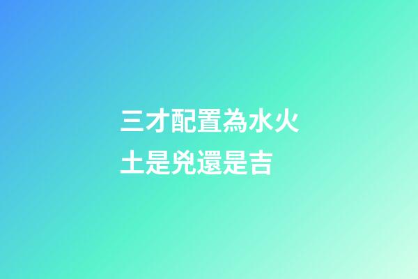 三才配置為水火土是兇還是吉
