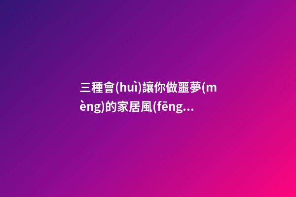 三種會(huì)讓你做噩夢(mèng)的家居風(fēng)水
