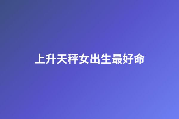 上升天秤女出生最好命(天蝎座的她——其實(shí)并不神秘)-第1張-觀點(diǎn)-玄機(jī)派