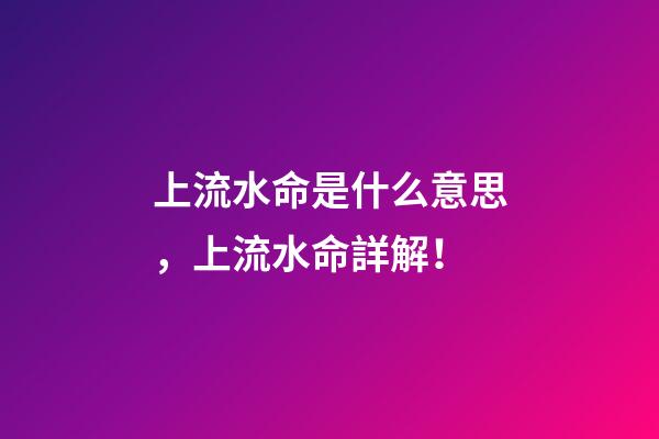 上流水命是什么意思，上流水命詳解！
