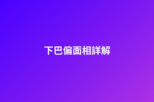 下巴偏面相詳解