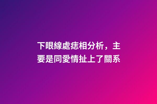 下眼線處痣相分析，主要是同愛情扯上了關系