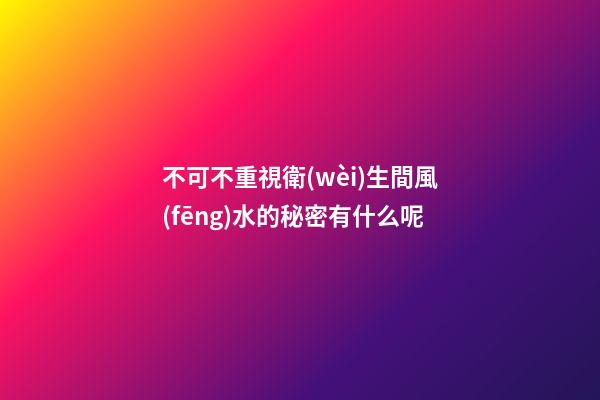 不可不重視衛(wèi)生間風(fēng)水的秘密有什么呢