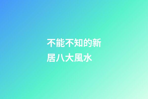 不能不知的新居八大風水