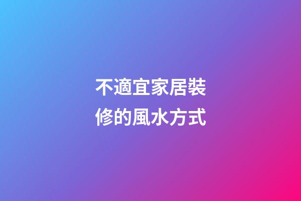不適宜家居裝修的風水方式